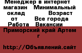 Менеджер в интернет - магазин › Минимальный оклад ­ 2 000 › Возраст от ­ 18 - Все города Работа » Вакансии   . Приморский край,Артем г.